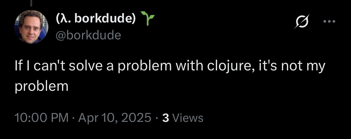 If I can't solve a problem with clojure, it's not my problem, by borkdude